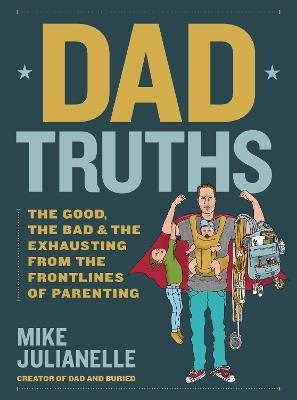 Dad Truths: The Good, the Bad, and the Exhausting from the Frontlines of Parenting - Mike Julianelle - cover