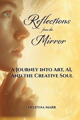 Reflections from the Mirror: A Journey into Art, AI, and the Creative Soul - Deleyna Marr - cover