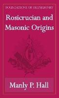 Rosicrucian and Masonic Origins (Foundations of Freemasonry Series)