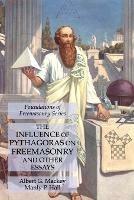 The Influence of Pythagoras on Freemasonry and Other Essays: Foundations of Freemasonry Series - Albert G Mackey,Manly P Hall - cover