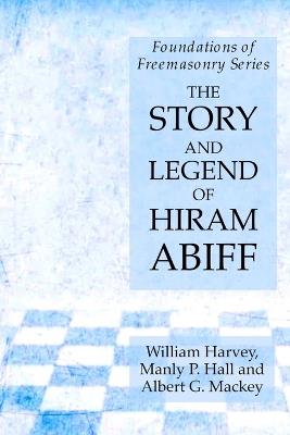The Story and Legend of Hiram Abiff: Foundations of Freemasonry Series - Manly P Hall,William Harvey,Albert G Mackey - cover