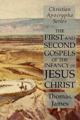 The First and Second Gospels of the Infancy of Jesus Christ: Christian Apocrypha Series - Thomas,James - cover