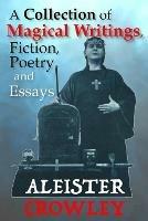 A Collection of Magical Writings, Fiction, Poetry and Essays - Aleister Crowley - cover