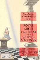 Royal Arch, Capitular and Cryptic Masonry - Arthur Edward Waite,William F Kuhn,William Potts George - cover