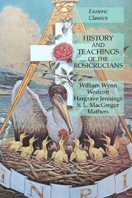 History and Teachings of the Rosicrucians: Esoteric Classics - William Wynn Westcott,Hargrave Jennings,S L MacGregor Mathers - cover