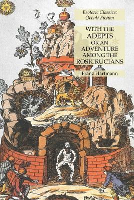 With the Adepts or An Adventure Among the Rosicrucians: Esoteric Classics: Occult Fiction - Franz Hartmann - cover