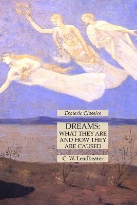 Dreams: What They Are and How They Are Caused: Esoteric Classics - C W Leadbeater - cover