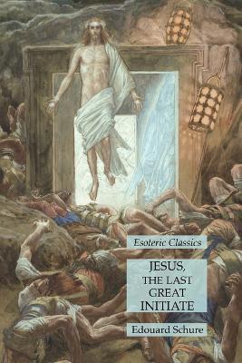 Jesus, the Last Great Initiate: Esoteric Classics - Edouard Schure - cover