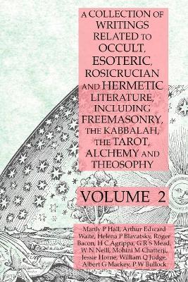 A Collection of Writings Related to Occult, Esoteric, Rosicrucian and Hermetic Literature, Including Freemasonry, the Kabbalah, the Tarot, Alchemy and Theosophy Volume 2 - Manly P Hall,Albert G Mackey,Helena P Blavatsky - cover