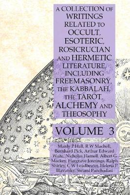 A Collection of Writings Related to Occult, Esoteric, Rosicrucian and Hermetic Literature, Including Freemasonry, the Kabbalah, the Tarot, Alchemy and Theosophy Volume 3 - Manly P Hall,Albert G Mackey,Helena P Blavatsky - cover