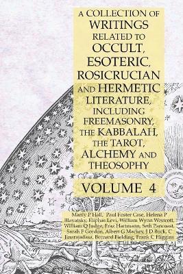 A Collection of Writings Related to Occult, Esoteric, Rosicrucian and Hermetic Literature, Including Freemasonry, the Kabbalah, the Tarot, Alchemy and Theosophy Volume 4 - Manly P Hall,Albert G Mackey,Helena P Blavatsky - cover