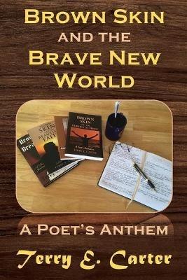 Brown Skin and the Brave New World: A Poet's Anthem - Terry E Carter - cover