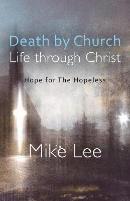 Death by Church, Life Through Christ: Hope for The Hopeless - Mike Lee - cover