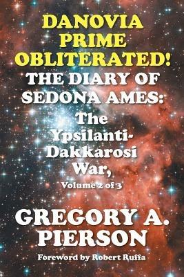 Danovia Prime Obliterated! The Diary of Sedona Ames: The Ypsilanti-Dakkarosi War, Volume 2 of 3 - Gregory a Pierson - cover