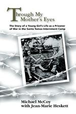 Through My Mother's Eyes: The Story of a Young Girl's Life as a Prisoner of War in the Santo Tomas Internment Camp