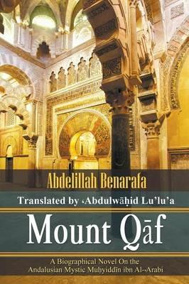Mount Qaf: A Biographical Novel On the Andalusian Mystic Mu?yiddin ibn Al-?Arabi - Abdelillah Benarafa - cover