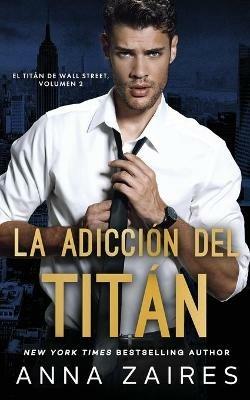La adiccion del titan (El titan de Wall Street n Degrees 2) - Anna Zaires,Dima Zales - cover