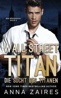 Wall Street Titan - Die Sucht des Titanen - Anna Zaires,Dima Zales - cover