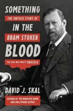 Something in the Blood: The Untold Story of Bram Stoker, the Man Who Wrote Dracula