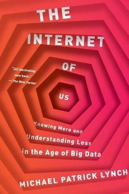 The Internet of Us: Knowing More and Understanding Less in the Age of Big Data - Michael P. Lynch - cover