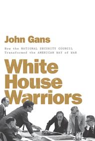 White House Warriors: How the National Security Council Transformed the American Way of War