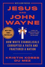 Jesus and John Wayne: How White Evangelicals Corrupted a Faith and Fractured a Nation