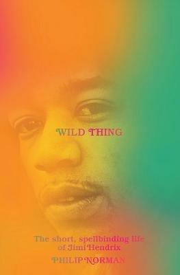 Wild Thing: The Short, Spellbinding Life of Jimi Hendrix - Philip Norman - cover
