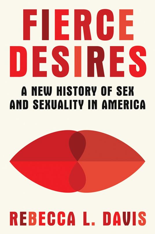 Fierce Desires: A New History of Sex and Sexuality in America