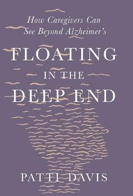 Floating in the Deep End: How Caregivers Can See Beyond Alzheimer's - Patti Davis - cover
