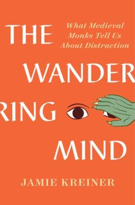 The Wandering Mind: What Medieval Monks Tell Us About Distraction - Jamie Kreiner - cover