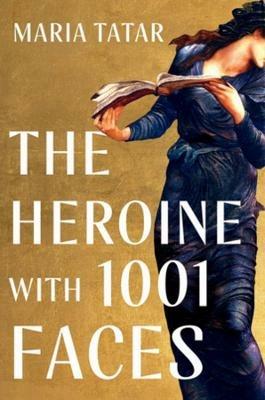 The Heroine with 1001 Faces - Maria Tatar - cover