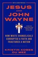 Jesus and John Wayne: How White Evangelicals Corrupted a Faith and Fractured a Nation - Kristin Kobes Du Mez - cover