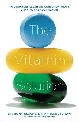 The Vitamin Solution: Two Doctors Clear the Confusion about Vitamins and Your Health - Romy Block,Arielle Levitan - cover