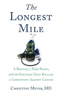 The Longest Mile: A Doctor, a Food Fight, and the Footrace that Rallied a Community Against Cancer - Christine Meyer - cover