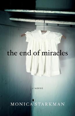 The End of Miracles: A Novel - Monica Starkman - cover