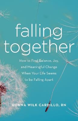 Falling Together: How to Find Balance, Joy, and Meaningful Change When Your Life Seems to be Falling Apart - Donna Cardillo - cover