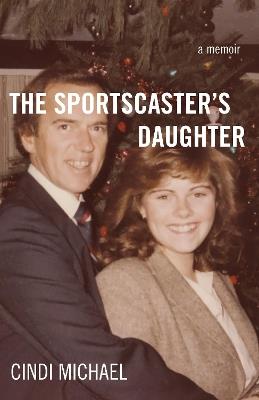 The Sportscaster's Daughter: A Memoir - Cindi Michael - cover