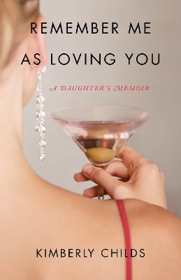 Remember Me As Loving You: A Daughter's Memoir - Kimberly Childs - cover