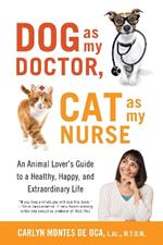 Dog as My Doctor, Cat as My Nurse: An Animal Lover's Guide to a Healthy, Happy, and Extraordinary Life