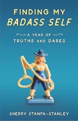 Finding My Badass Self: A Year of Truths and Dares - Sherry Stanfa-Stanley - cover