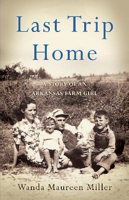Last Trip Home: A Story of an Arkansas Farm Girl - Wanda Maureen Miller - cover