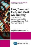 Lies, Damned Lies, and Cost Accounting: How Capacity Management Enables Improved Cost and Cash Flow Management