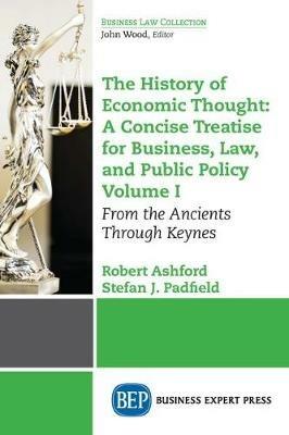 The History of Economic Thought: A Concise Treatise for Business, Law, and Public Policy Volume I: From the Ancients Through Keynes - Robert Ashford,Stefan J. Padfield - cover