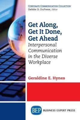 Get Along, Get It Done, Get Ahead: Interpersonal Communication in the Diverse Workplace - Geraldine E. Hynes - cover