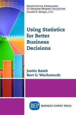 Using Statistics for Better Business Decisions - Justin Bateh,Bert G. Wachsmuth - cover