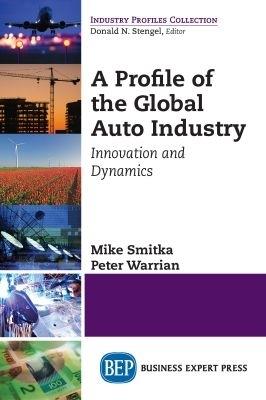 A Profile of the Global Auto Industry: Innovation and Dynamics - Mike Smitka,Peter Warrian - cover