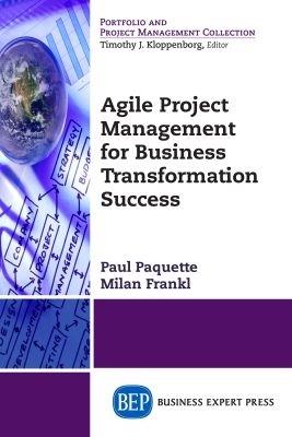 Agile Project Management for Business Transformation Success - Paul Paquette,Milan Frankl - cover