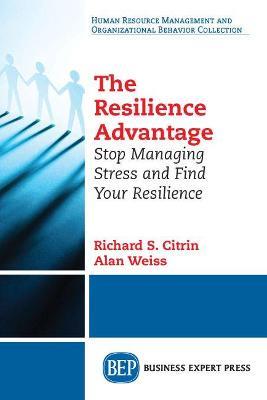 The Resilience Advantage: Stop Managing Stress and Find Your Resilience - Richard S. Citrin,Alan Weiss - cover