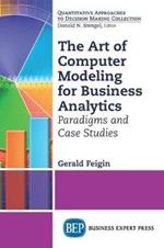 The Art of Computer Modeling to Drive Business Decisions: Paradigms and Case Studies