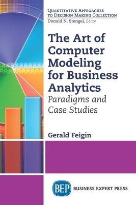 The Art of Computer Modeling to Drive Business Decisions: Paradigms and Case Studies - Gerald Feigin - cover